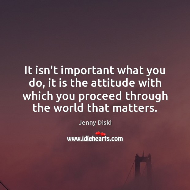 It isn’t important what you do, it is the attitude with which Jenny Diski Picture Quote