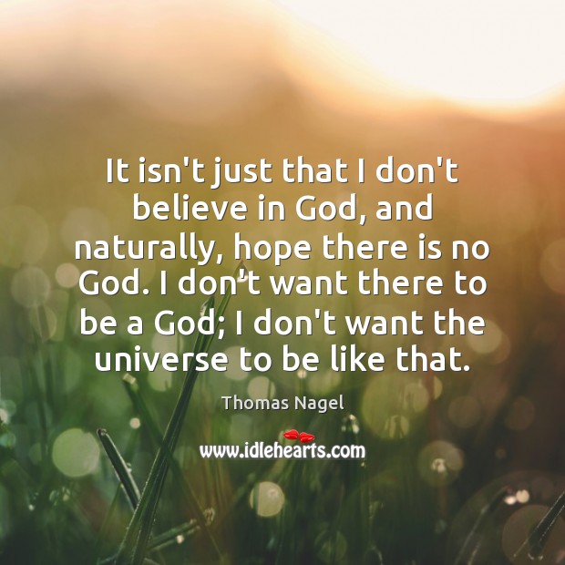 It isn’t just that I don’t believe in God, and naturally, hope Thomas Nagel Picture Quote