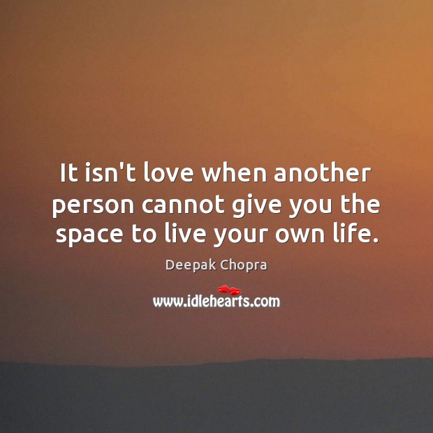 It isn’t love when another person cannot give you the space to live your own life. Deepak Chopra Picture Quote