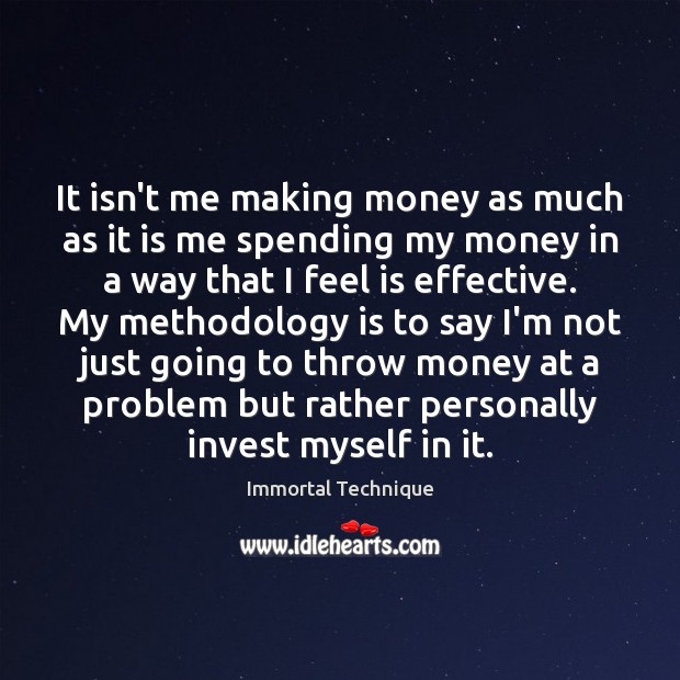 It isn’t me making money as much as it is me spending Immortal Technique Picture Quote