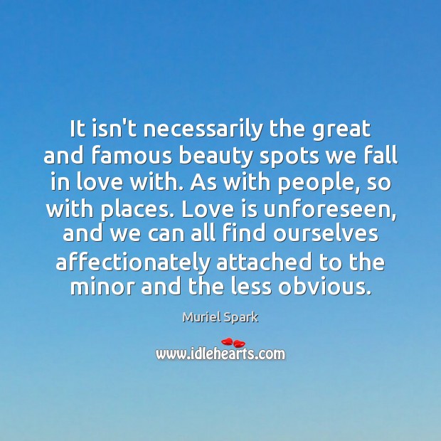 It isn’t necessarily the great and famous beauty spots we fall in Muriel Spark Picture Quote