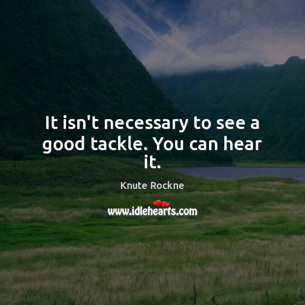 It isn’t necessary to see a good tackle. You can hear it. Knute Rockne Picture Quote