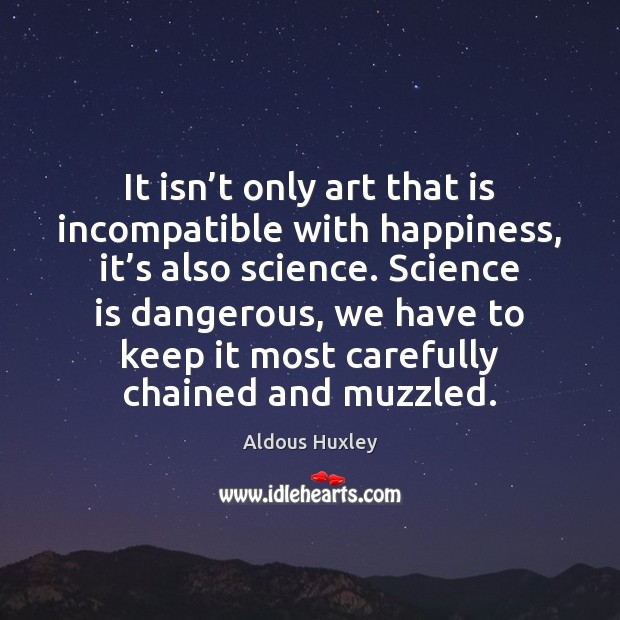 It isn’t only art that is incompatible with happiness, it’s Aldous Huxley Picture Quote