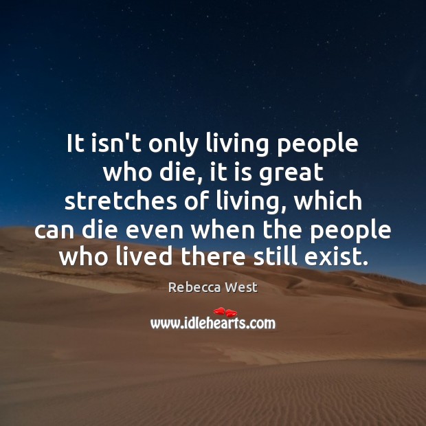 It isn’t only living people who die, it is great stretches of Rebecca West Picture Quote