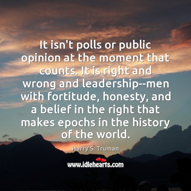 It isn’t polls or public opinion at the moment that counts. It Harry S. Truman Picture Quote