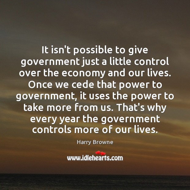 It isn’t possible to give government just a little control over the Harry Browne Picture Quote