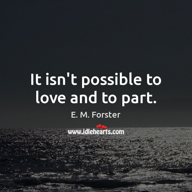 It isn’t possible to love and to part. E. M. Forster Picture Quote