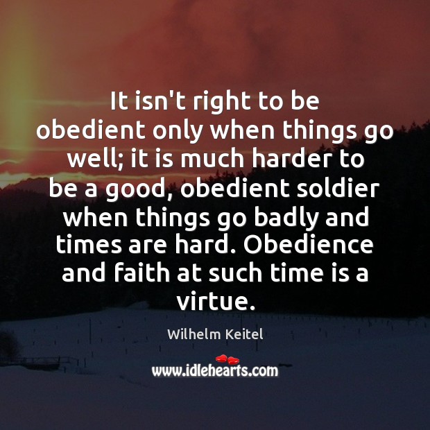 It isn’t right to be obedient only when things go well; it Wilhelm Keitel Picture Quote