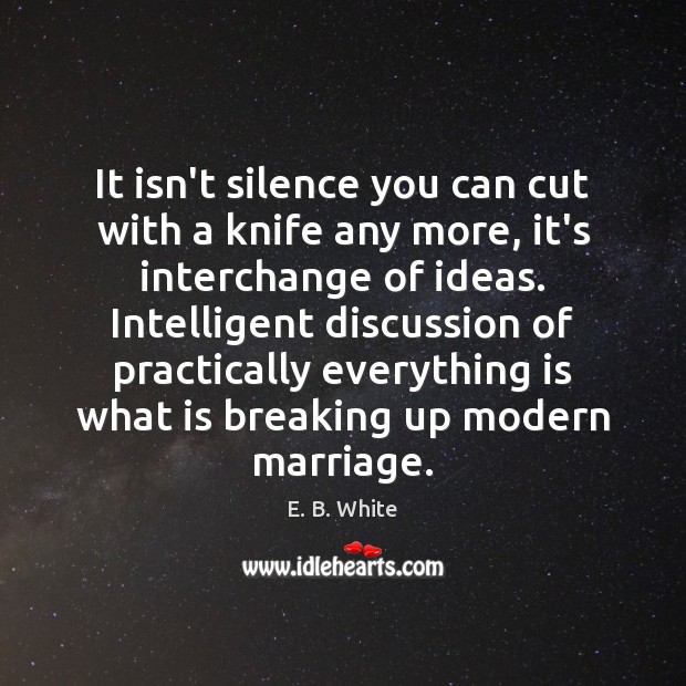 It isn’t silence you can cut with a knife any more, it’s E. B. White Picture Quote