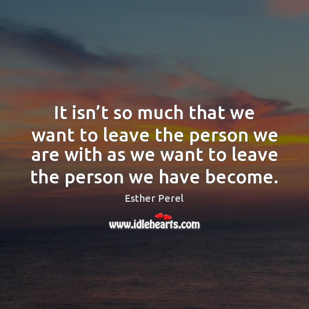 It isn’t so much that we want to leave the person Esther Perel Picture Quote