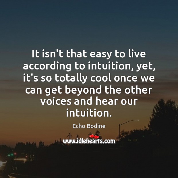 It isn’t that easy to live according to intuition, yet, it’s so Echo Bodine Picture Quote