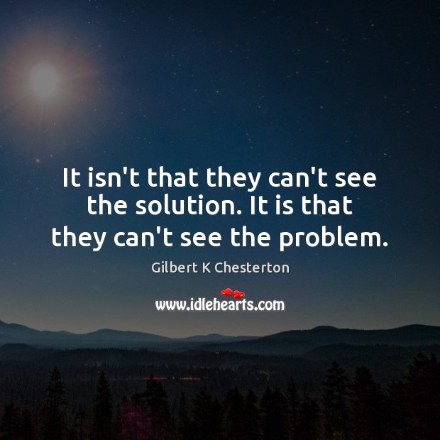 It isn’t that they can’t see the solution. It is that they can’t see the problem. Image