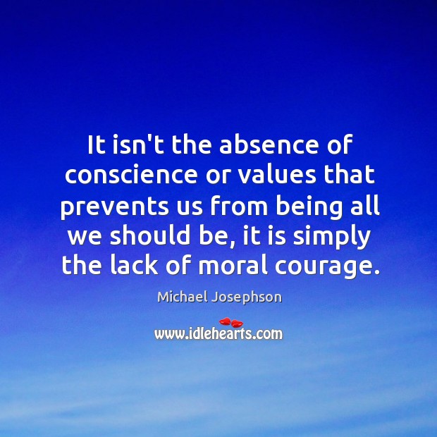 It isn’t the absence of conscience or values that prevents us from Michael Josephson Picture Quote