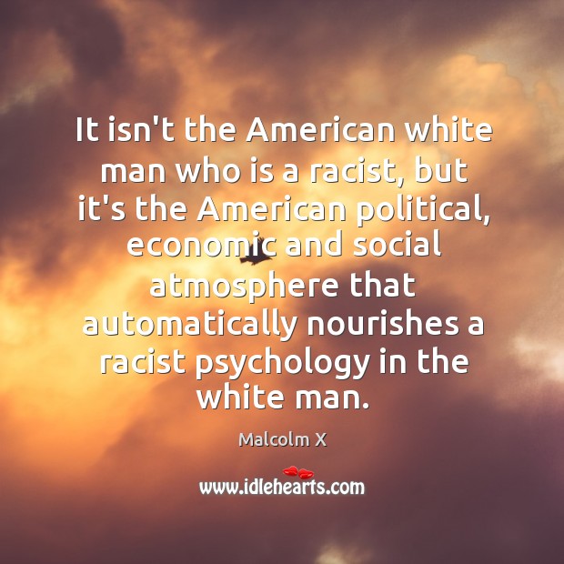 It isn’t the American white man who is a racist, but it’s Malcolm X Picture Quote