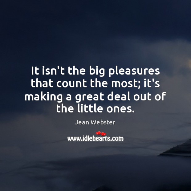 It isn’t the big pleasures that count the most; it’s making a Jean Webster Picture Quote