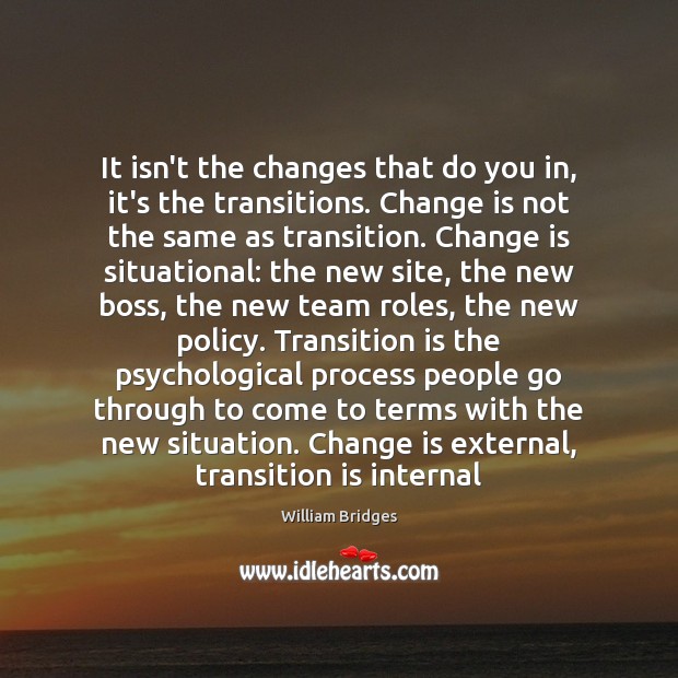It isn’t the changes that do you in, it’s the transitions. Change Image