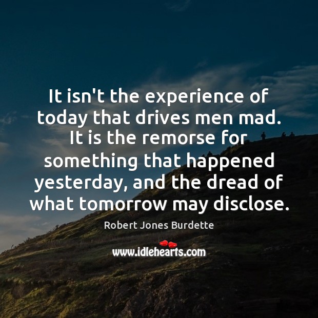 It isn’t the experience of today that drives men mad. It is Robert Jones Burdette Picture Quote