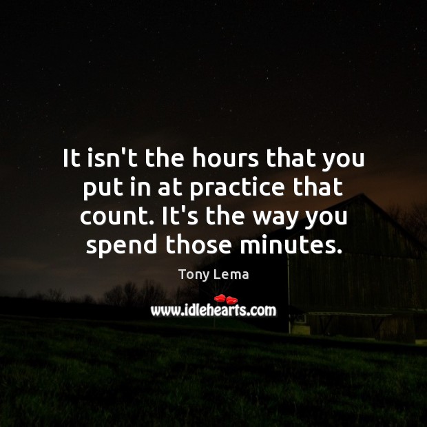 It isn’t the hours that you put in at practice that count. Tony Lema Picture Quote