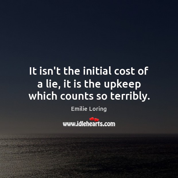 It isn’t the initial cost of a lie, it is the upkeep which counts so terribly. Emilie Loring Picture Quote