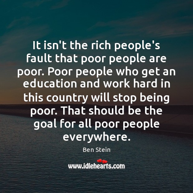 It isn’t the rich people’s fault that poor people are poor. Poor Ben Stein Picture Quote