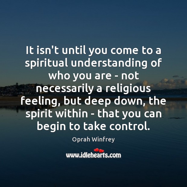 It isn’t until you come to a spiritual understanding of who you Image