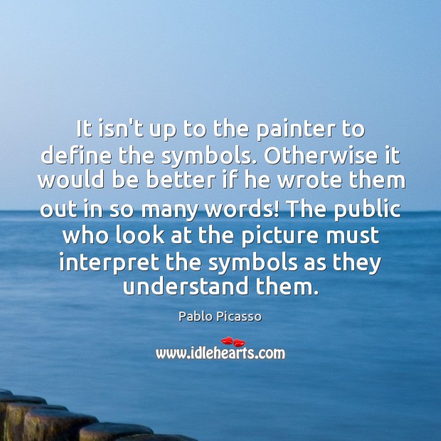 It isn’t up to the painter to define the symbols. Otherwise it Pablo Picasso Picture Quote