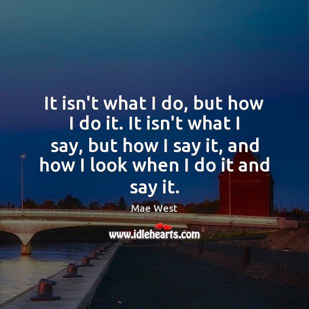 It isn’t what I do, but how I do it. It isn’t Mae West Picture Quote