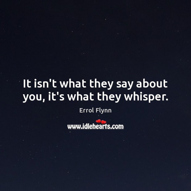 It isn’t what they say about you, it’s what they whisper. Errol Flynn Picture Quote