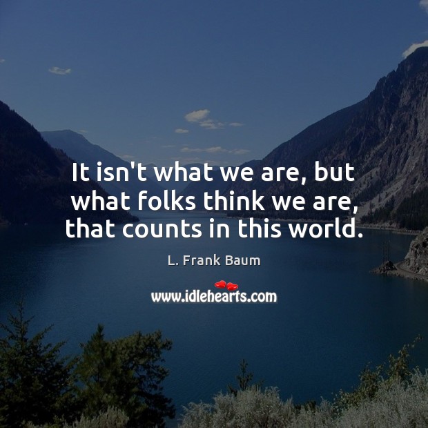 It isn’t what we are, but what folks think we are, that counts in this world. Image