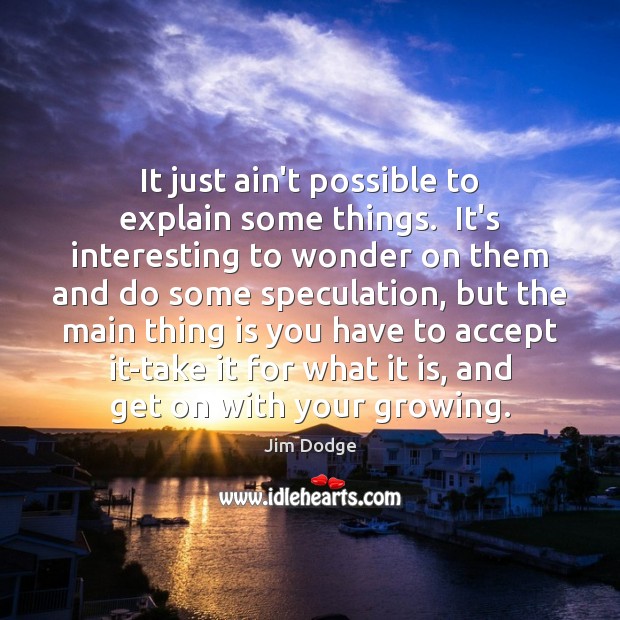 It just ain’t possible to explain some things.  It’s interesting to wonder Jim Dodge Picture Quote