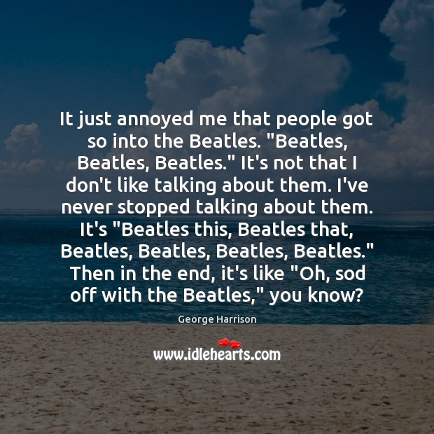 It just annoyed me that people got so into the Beatles. “Beatles, Image