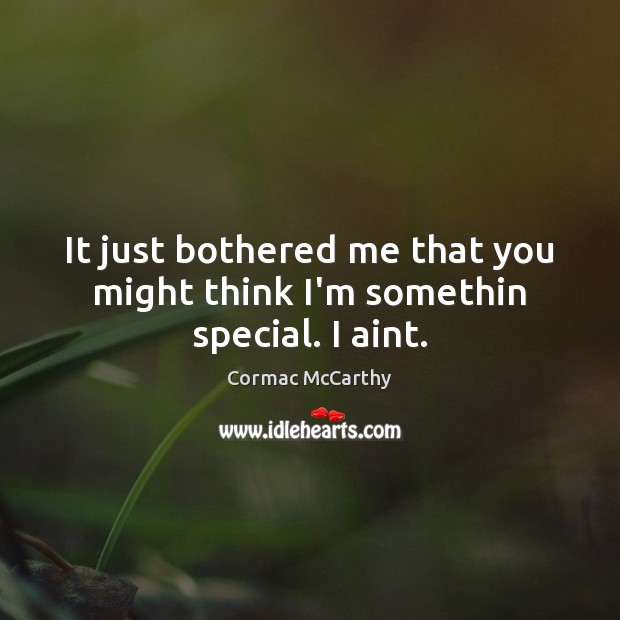 It just bothered me that you might think I’m somethin special. I aint. Cormac McCarthy Picture Quote