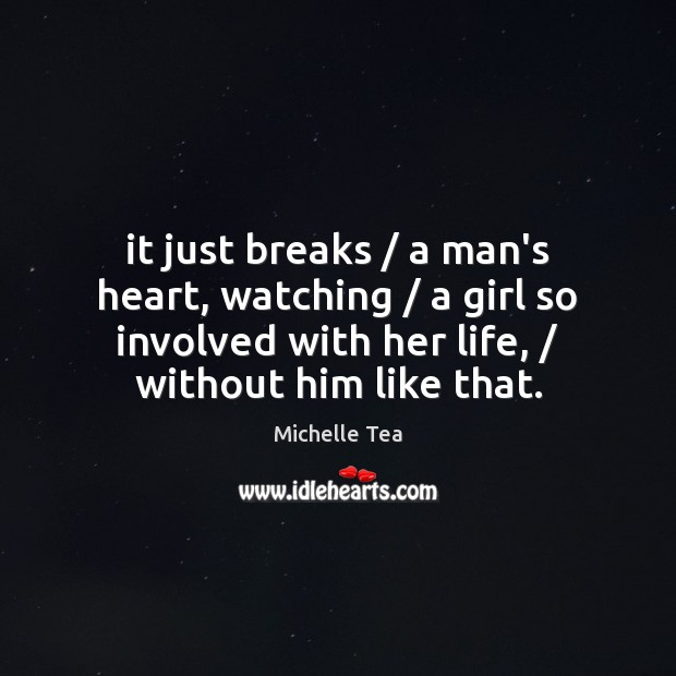 It just breaks / a man’s heart, watching / a girl so involved with Michelle Tea Picture Quote