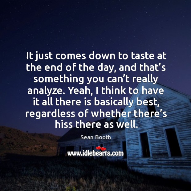 It just comes down to taste at the end of the day, and that’s something you can’t really analyze. Image