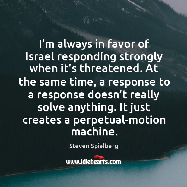 It just creates a perpetual-motion machine. Steven Spielberg Picture Quote