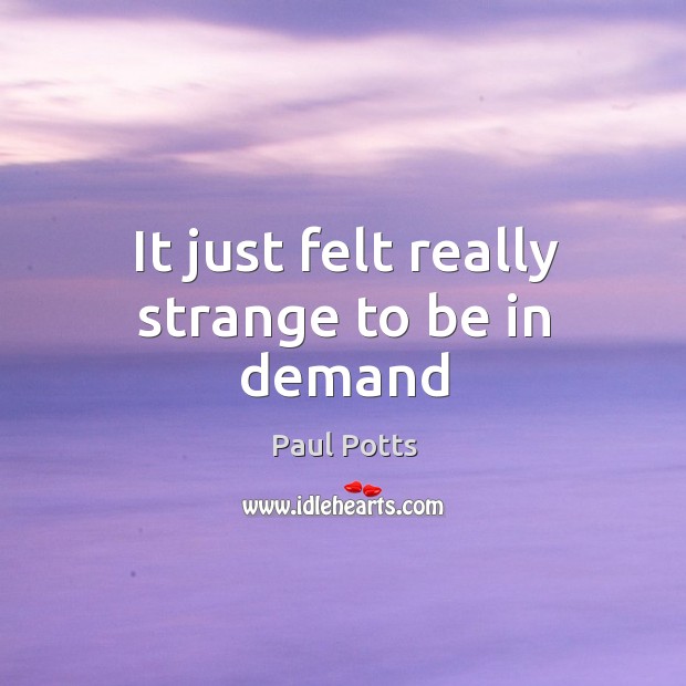 It just felt really strange to be in demand Paul Potts Picture Quote