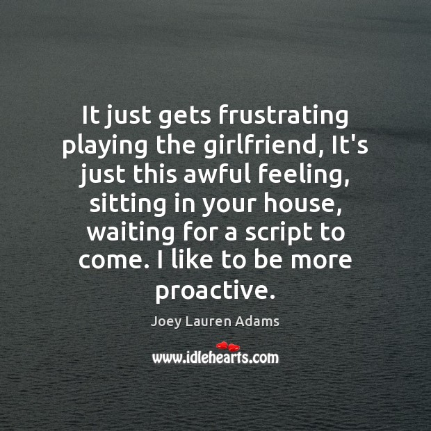 It just gets frustrating playing the girlfriend, It’s just this awful feeling, Joey Lauren Adams Picture Quote