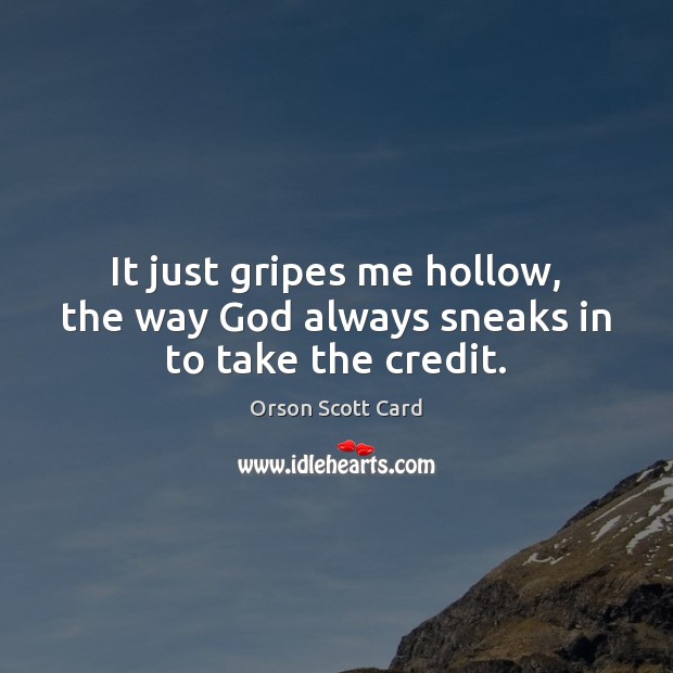 It just gripes me hollow, the way God always sneaks in to take the credit. Orson Scott Card Picture Quote