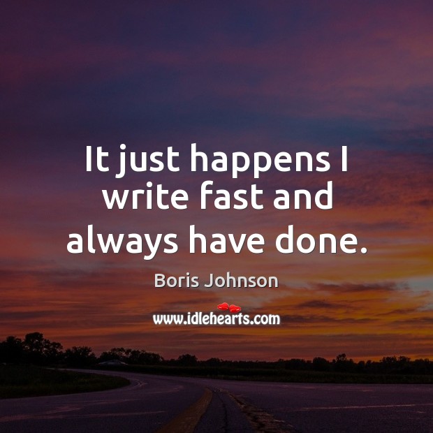 It just happens I write fast and always have done. Boris Johnson Picture Quote