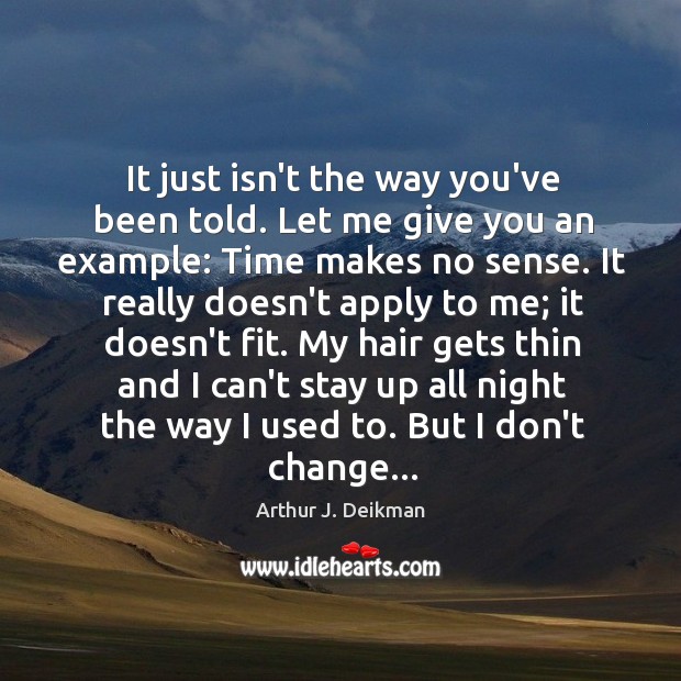It just isn’t the way you’ve been told. Let me give you Arthur J. Deikman Picture Quote
