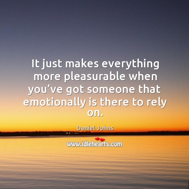 It just makes everything more pleasurable when you’ve got someone that emotionally is there to rely on. Image