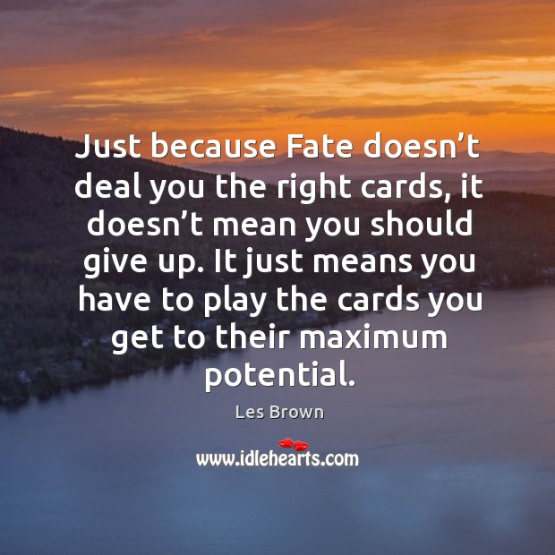 It just means you have to play the cards you get to their maximum potential. Les Brown Picture Quote