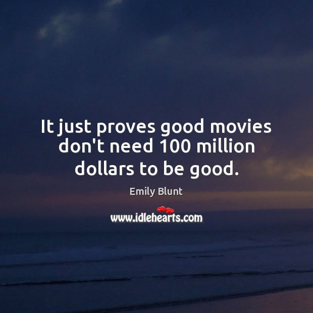 It just proves good movies don’t need 100 million dollars to be good. Emily Blunt Picture Quote