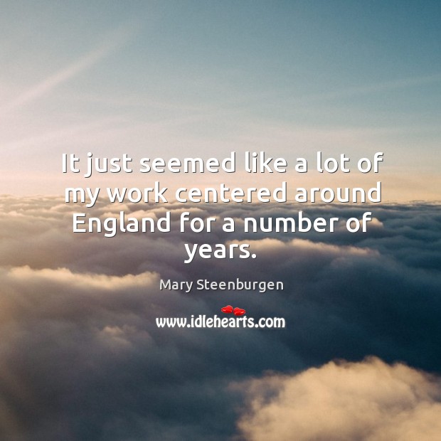 It just seemed like a lot of my work centered around England for a number of years. Mary Steenburgen Picture Quote
