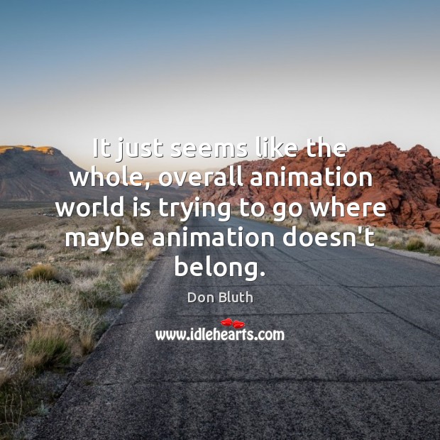It just seems like the whole, overall animation world is trying to Don Bluth Picture Quote