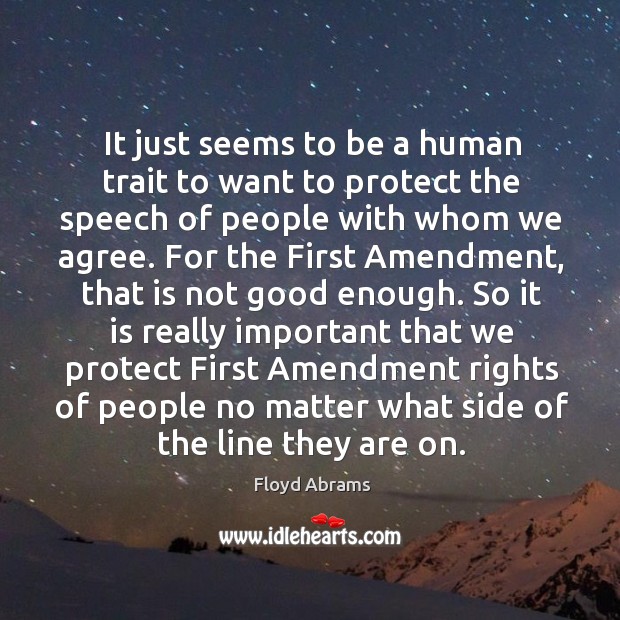 It just seems to be a human trait to want to protect the speech of people with whom we agree. Floyd Abrams Picture Quote