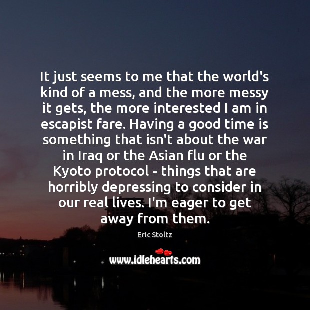 It just seems to me that the world’s kind of a mess, Eric Stoltz Picture Quote