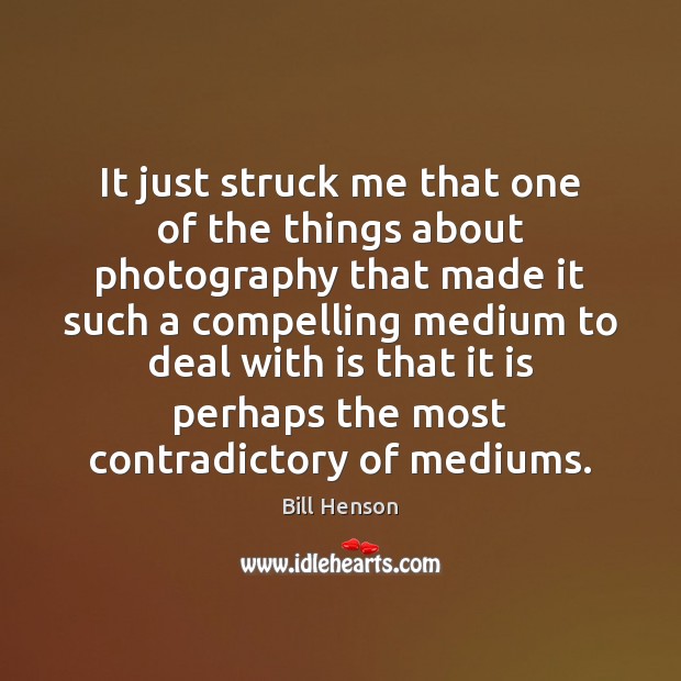 It just struck me that one of the things about photography that Bill Henson Picture Quote