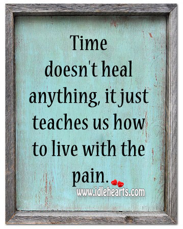 Time doesn’t heal anything, it just teaches us how to live with the pain. Heal Quotes Image