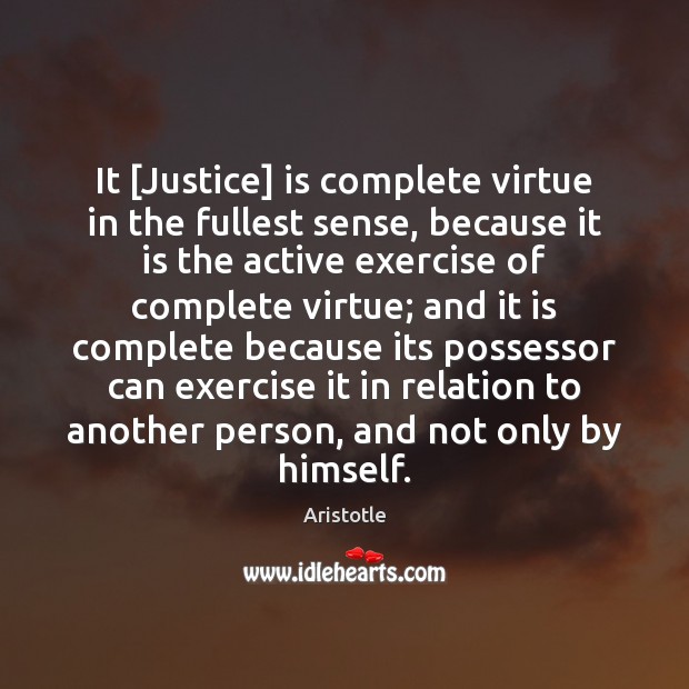 It [Justice] is complete virtue in the fullest sense, because it is Image